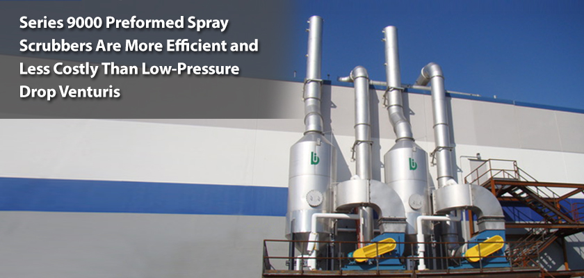 Series 9000 Preformed Spray Scrubbers are more efficient and less costly than low-presure drop venturis